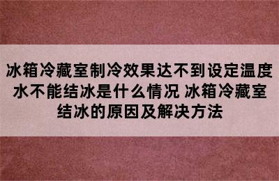 冰箱冷藏室制冷效果达不到设定温度水不能结冰是什么情况 冰箱冷藏室结冰的原因及解决方法